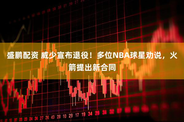 盛鹏配资 威少宣布退役！多位NBA球星劝说，火箭提出新合同