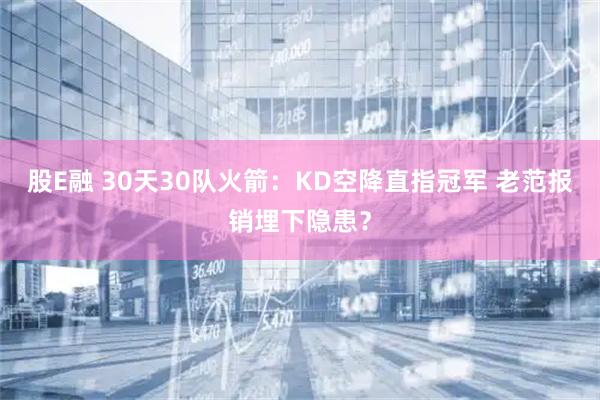 股E融 30天30队火箭：KD空降直指冠军 老范报销埋下隐患？