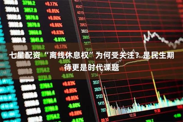 七星配资 “离线休息权”为何受关注？是民生期待更是时代课题