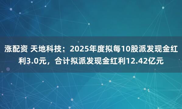 涨配资 天地科技:2025年度拟每10股派发现金红利3.0元,合计拟派发现金红利12.42亿元